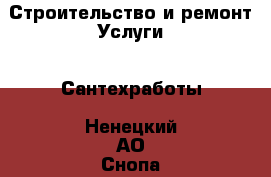 Строительство и ремонт Услуги - Сантехработы. Ненецкий АО,Снопа д.